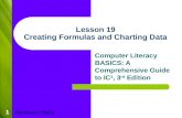 1 Lesson 19 Creating Formulas and Charting Data Computer Literacy BASICS: A Comprehensive Guide to IC 3, 3 rd Edition Morrison / Wells.