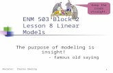 ENM 503 Block 2 Lesson 8 Linear Models The purpose of modeling is insight! - famous old saying Keep the roads straight. Narrator: Charles Ebeling 1.