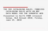 THE YEE CATALOGING RULES: FRBRIZED CATALOGING RULES WITH AN RDF DATA MODEL FOR THE SEMANTIC WEB Presented to ALCTS FRBR Interest Group, ALA Annual 2010,