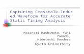 Capturing Crosstalk-Induced Waveform for Accurate Static Timing Analysis Masanori Hashimoto, Yuji Yamada, Hidetoshi Onodera Kyoto University.
