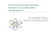 Romanian Nuclear Energy – features for sustainable development Dr.Ing Rodin Traicu Pitesti, 22-24 May 2013.