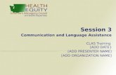 Session 3 Communication and Language Assistance CLAS Training [ADD DATE} [ADD PRESENTER NAME] [ADD ORGANIZATION NAME]