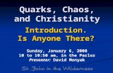 Quarks, Chaos, and Christianity Introduction. Is Anyone There? Sunday, January 6, 2008 10 to 10:50 am, in the Parlor Presenter: David Monyak.