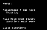Notes: Assignment 4 due next Thursday Will have exam review questions next week Class questions.