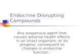 Endocrine Disrupting Compounds Any exogenous agent that causes adverse health effects in an intact organism, or its progeny, consequent to changes in endocrine.