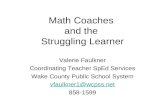 Math Coaches and the Struggling Learner Valerie Faulkner Coordinating Teacher SpEd Services Wake County Public School System vfaulkner1@wcpss.net 858-1599.
