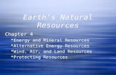 Earth’s Natural Resources Chapter 4  Energy and Mineral Resources  Alternative Energy Resources  Wind, Air, and Land Resources  Protecting Resources.