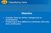 6-6 Classifying Data Objective Classify data as either categorical or quantitative Understand the difference between discrete and continuous.