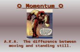 Momentum  A.K.A. The difference between moving and standing still.