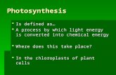 Photosynthesis  Is defined as…  A process by which light energy is converted into chemical energy  Where does this take place?  In the chloroplasts.