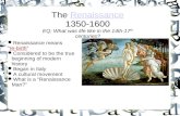 The Renaissance 1350-1600 EQ: What was life like in the 14th-17 th centuries?Renaissance Renaissance means “re-birth” Considered to be the true beginning.