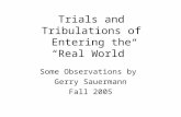 Trials and Tribulations of Entering the “Real World” Some Observations by Gerry Sauermann Fall 2005.