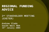 REGIONAL FUNDING ADVICE 2 nd STAKEHOLDER MEETING (EXETER) Andrew Slade South West RDA 16 th January 2009.