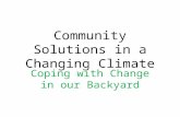 Community Solutions in a Changing Climate Coping with Change in our Backyard.