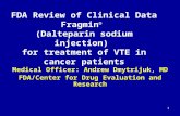 1 FDA Review of Clinical Data Fragmin ® (Dalteparin sodium injection) for treatment of VTE in cancer patients Medical Officer: Andrew Dmytrijuk, MD FDA/Center.