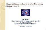 Harris County Community Services Department PY 2013 Community Development Block Grant(CDBG) Subrecipient Orientation February 19, 2013 1 To insert your.