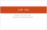 Intro to LSP 121 Normal Distributions LSP 121. Welcome to LSP 121 Quantitative Reasoning and Technological Literacy II Continuation of concepts from LSP.