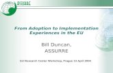 From Adoption to Implementation Experiences in the EU Bill Duncan, ASSURRE EU Research Center Workshop, Prague 13 April 2004.