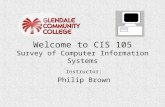 Welcome to CIS 105 Survey of Computer Information Systems Instructor: Philip Brown.