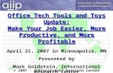 Office Tech Tools and Toys Update: Make Your Job Easier, More Productive, and More Profitable April 21, 2007 in Minneapolis, MN Presented by Mark Goldstein,