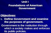 Unit I Foundations of American Government Objectives; 1. Define Government and examine the purposes of government. Government is the institution through.