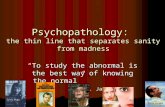 Psychopathology: the thin line that separates sanity from madness “To study the abnormal is the best way of knowing the normal” W. James.
