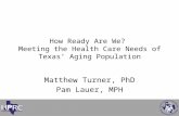 Matthew Turner, PhD Pam Lauer, MPH How Ready Are We? Meeting the Health Care Needs of Texas’ Aging Population.