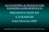 ACCOUNTING & FINANCE FOR BANKERS-JAIIB-MODULE D PRESENTATION BY S.D.BARGIR Joint Director-IIBF.