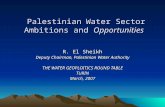 Palestinian Water Sector Ambitions and Opportunities Palestinian Water Sector Ambitions and Opportunities R. El Sheikh Deputy Chairman, Palestinian Water.