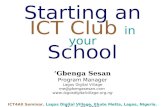 Starting an ICT Club in your School ‘Gbenga Sesan Program Manager Lagos Digital Village me@gbengasesan.com  ICT4All Seminar.