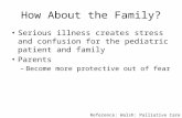 Reference: Walsh: Palliative Care 1 st ed.(2008) How About the Family? Serious illness creates stress and confusion for the pediatric patient and family.