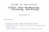 1 Fall 2004, CIS, Temple University CIS527: Data Warehousing, Filtering, and Mining Lecture 6 Clustering Lecture slides taken/modified from: –Jiawei Han.