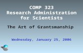 COMP 323 Research Administration for Scientists The Art of Grantsmanship Wednesday, January 25, 2006.
