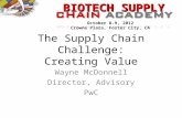 BIOTECH SUPPLY October 8-9, 2012 Crowne Plaza, Foster City, CA The Supply Chain Challenge: Creating Value Wayne McDonnell Director, Advisory PwC.