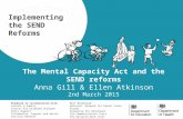 The Mental Capacity Act and the SEND reforms Anna Gill & Ellen Atkinson 2nd March 2015 Implementing the SEND Reforms Produced in collaboration with: Contact.