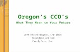 Oregon’s CCO’s What They Mean to Your Future Jeff Heatherington, LHD (Hon) President and CEO FamilyCare, Inc.
