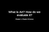 What is Art? How do we evaluate it? Chapter 1, Chapter 13 lecture.