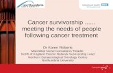 Cancer survivorship...... meeting the needs of people following cancer treatment Dr Karen Roberts Macmillan Nurse Consultant / Reader North of England.