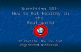 Nutrition 101: How to Eat Healthy in the Real World Liz Revilla, MS, RD, CSP Registered Dietitian.