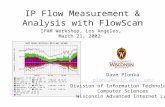 IP Flow Measurement & Analysis with FlowScan IPAM Workshop, Los Angeles, March 21, 2002 Dave Plonka plonka@doit.wisc.edu Division of Information Technology,