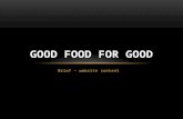 Brief – website content GOOD FOOD FOR GOOD. PAGES Our Story What is gffg Why - Belief/Purpose and Values Who – prashant Richa Our PRODUCTS Categories.