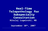 Real-Time Telepathology for Subspecialty Consultation Nikolaj Lagwinski, MD September 10 th, 2007.