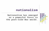 Nationalism Nationalism has emerged as a powerful force in the post-Cold War world.