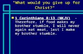 "What would you give up for Christ?" n 1 Corinthians 8:13 (NKJV) - Therefore, if food makes my brother stumble, I will never again eat meat, lest I make.