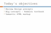 Today’s objectives  Review Design precepts  Big concepts – Robbins textbook  Semantic HTML markup.