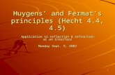 1 Huygens’ and Fermat’s principles (Hecht 4.4, 4.5) Application to reflection & refraction at an interface Monday Sept. 9, 2002.