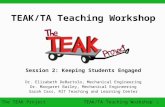 The TEAK Project 1 TEAK/TA Teaching Workshop Session 2: Keeping Students Engaged Dr. Elizabeth DeBartolo, Mechanical Engineering Dr. Margaret Bailey, Mechanical.