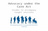 Advocacy under the Care Act Slides to accompany taught sessions.
