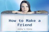 How to Make a Friend Jenny’s Story. How to set up this PPT I would recommend doing role playing of making a friend in a counselor’s office or lunch bunch.