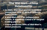 The Wal-Mart—China Relationship In 2004, Wal-Mart and its suppliers comprised 10% of all U.S. imports from China If Wal-Mart were an independent nation,